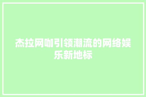 杰拉网咖引领潮流的网络娱乐新地标