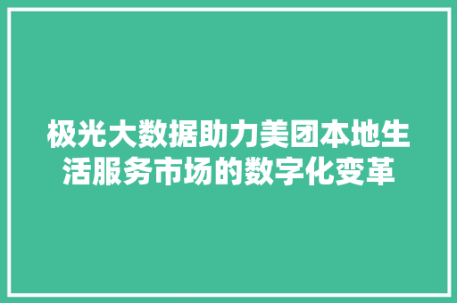 极光大数据助力美团本地生活服务市场的数字化变革