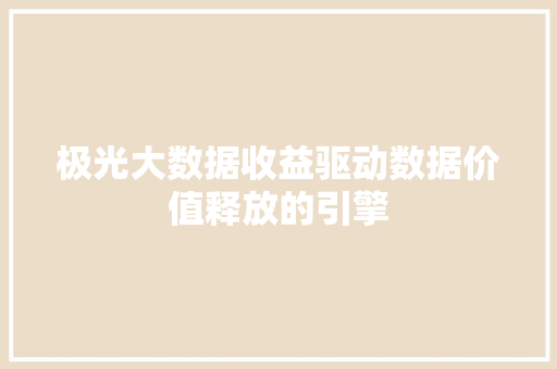 极光大数据收益驱动数据价值释放的引擎