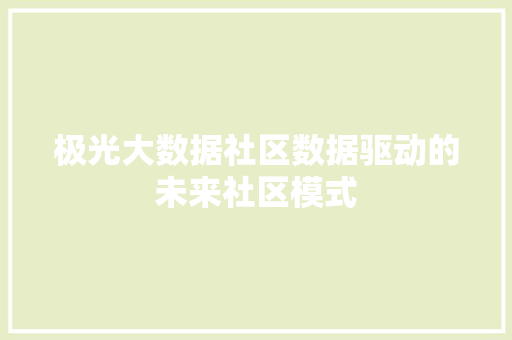 极光大数据社区数据驱动的未来社区模式