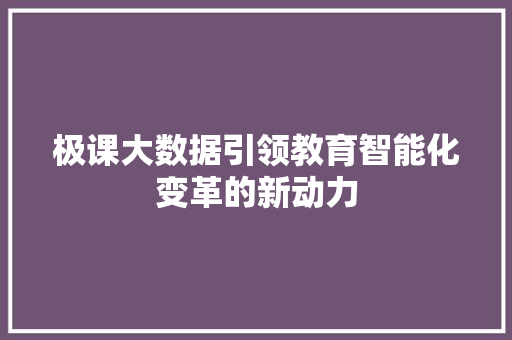 极课大数据引领教育智能化变革的新动力