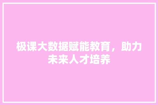 极课大数据赋能教育，助力未来人才培养