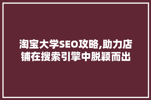 淘宝大学SEO攻略,助力店铺在搜索引擎中脱颖而出 后端技术