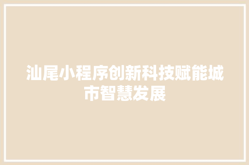 汕尾小程序创新科技赋能城市智慧发展