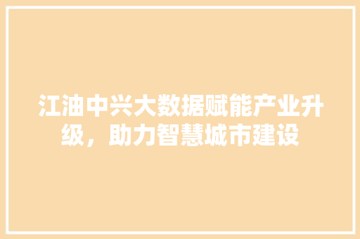 江油中兴大数据赋能产业升级，助力智慧城市建设