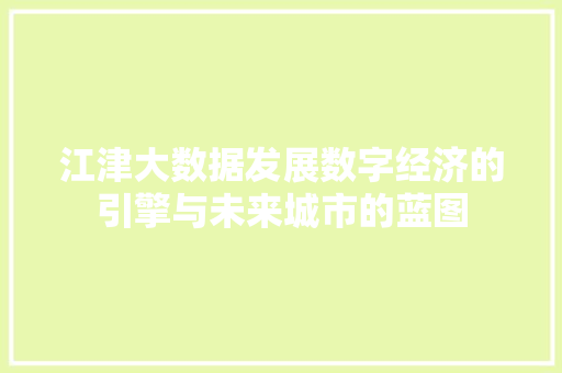 江津大数据发展数字经济的引擎与未来城市的蓝图