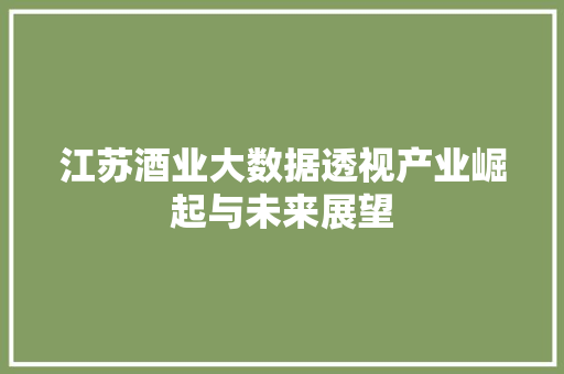 江苏酒业大数据透视产业崛起与未来展望