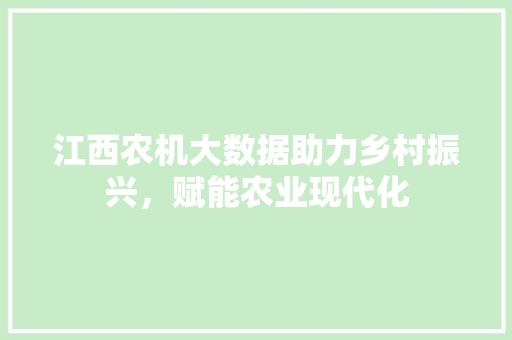 江西农机大数据助力乡村振兴，赋能农业现代化