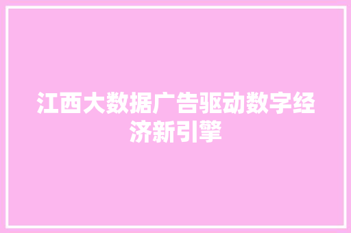 江西大数据广告驱动数字经济新引擎