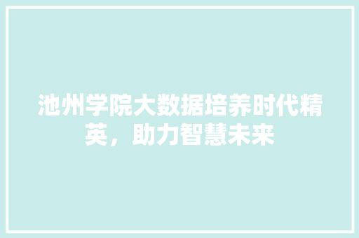 池州学院大数据培养时代精英，助力智慧未来