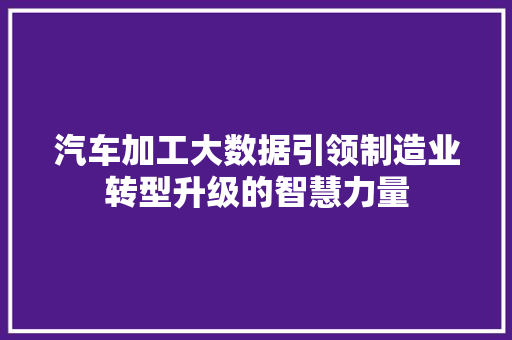 汽车加工大数据引领制造业转型升级的智慧力量