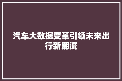 汽车大数据变革引领未来出行新潮流