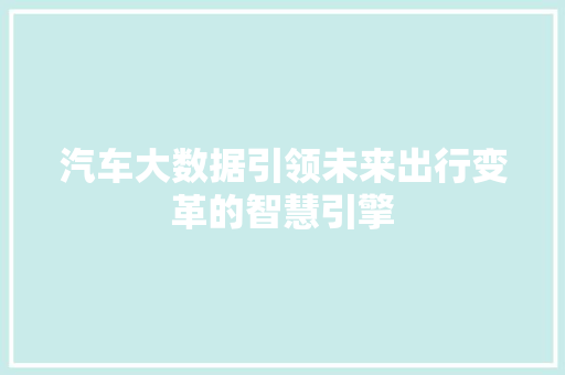 汽车大数据引领未来出行变革的智慧引擎