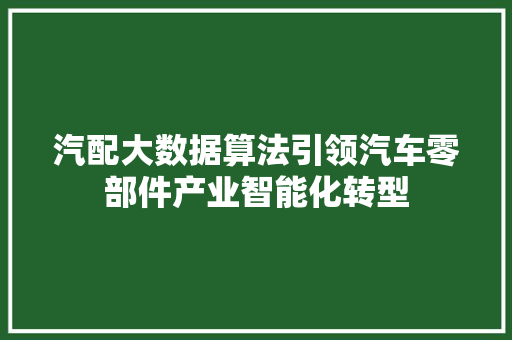 汽配大数据算法引领汽车零部件产业智能化转型