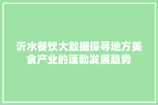 沂水餐饮大数据探寻地方美食产业的蓬勃发展趋势