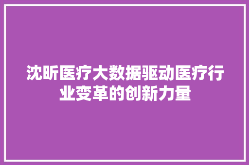 沈昕医疗大数据驱动医疗行业变革的创新力量
