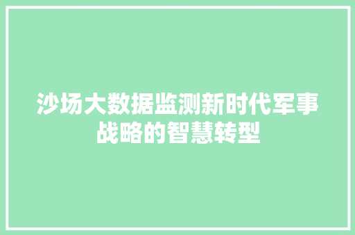 沙场大数据监测新时代军事战略的智慧转型