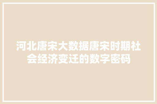 河北唐宋大数据唐宋时期社会经济变迁的数字密码