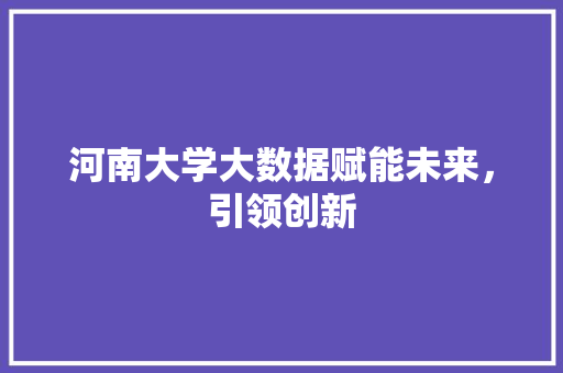 河南大学大数据赋能未来，引领创新