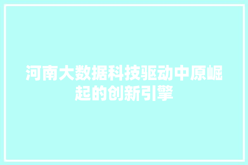 河南大数据科技驱动中原崛起的创新引擎