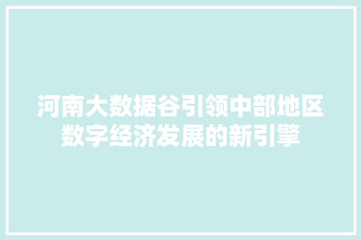 河南大数据谷引领中部地区数字经济发展的新引擎