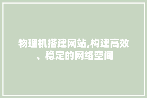 物理机搭建网站,构建高效、稳定的网络空间