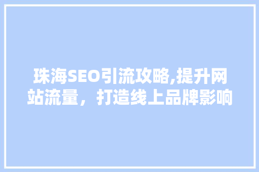 珠海SEO引流攻略,提升网站流量，打造线上品牌影响力 市场营销范文