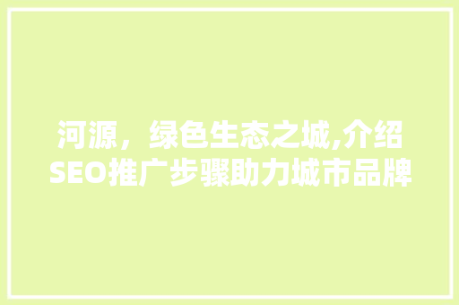 河源，绿色生态之城,介绍SEO推广步骤助力城市品牌腾飞