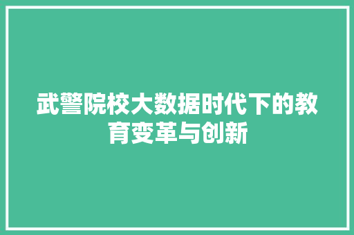 武警院校大数据时代下的教育变革与创新