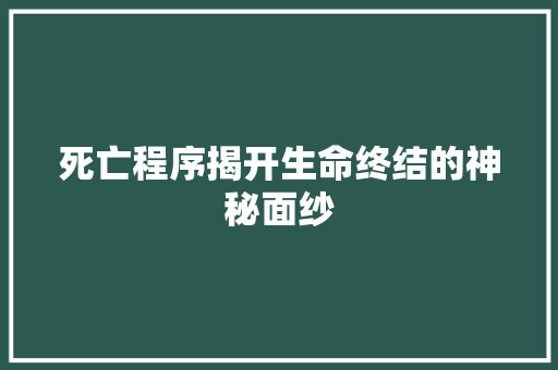 死亡程序揭开生命终结的神秘面纱