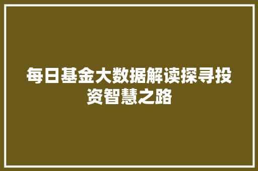 每日基金大数据解读探寻投资智慧之路