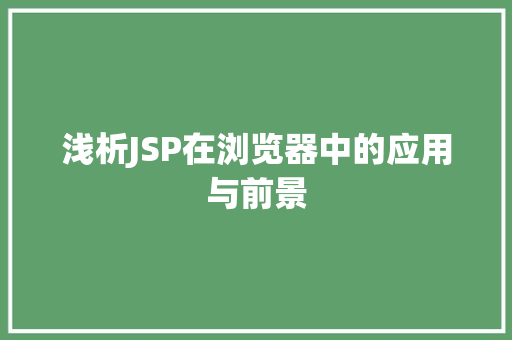 浅析JSP在浏览器中的应用与前景 响应式设计