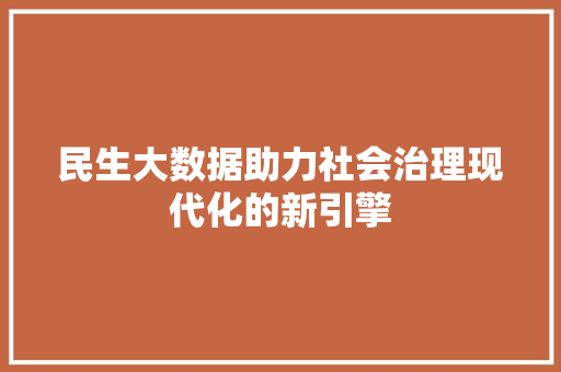 民生大数据助力社会治理现代化的新引擎