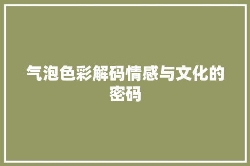 气泡色彩解码情感与文化的密码