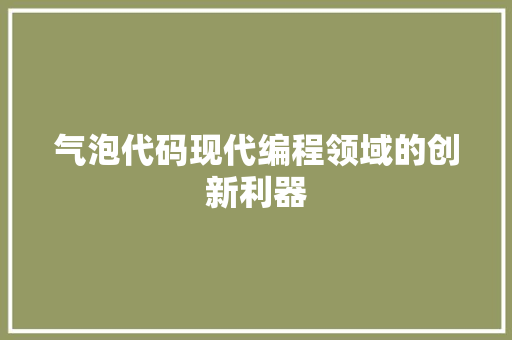 气泡代码现代编程领域的创新利器