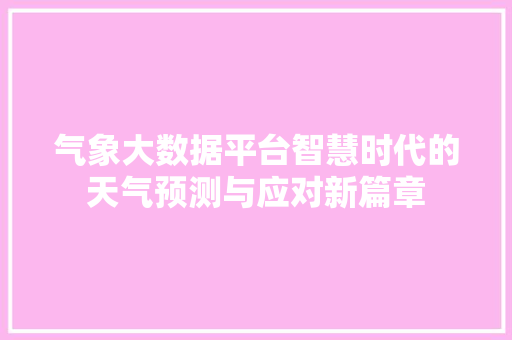 气象大数据平台智慧时代的天气预测与应对新篇章