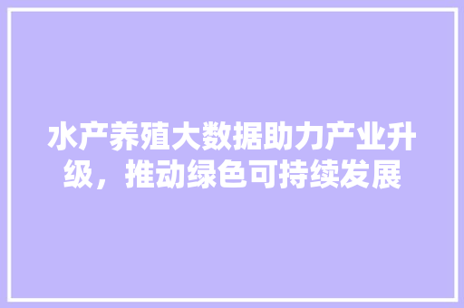 水产养殖大数据助力产业升级，推动绿色可持续发展