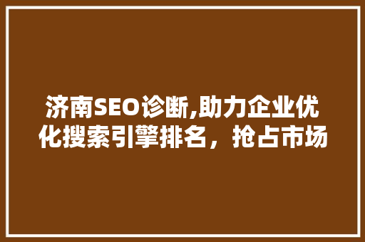 济南SEO诊断,助力企业优化搜索引擎排名，抢占市场先机 MySQL