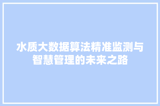 水质大数据算法精准监测与智慧管理的未来之路