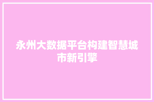 永州大数据平台构建智慧城市新引擎