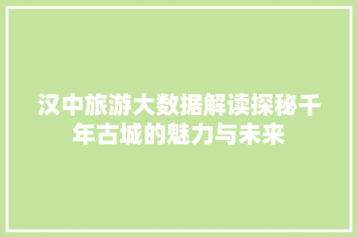 汉中旅游大数据解读探秘千年古城的魅力与未来