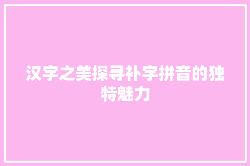 汉字之美探寻补字拼音的独特魅力