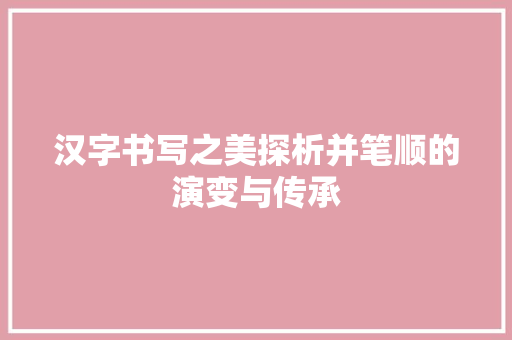 汉字书写之美探析并笔顺的演变与传承