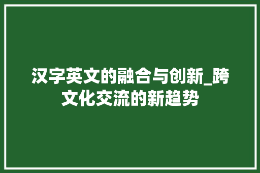 汉字英文的融合与创新_跨文化交流的新趋势