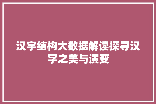 汉字结构大数据解读探寻汉字之美与演变