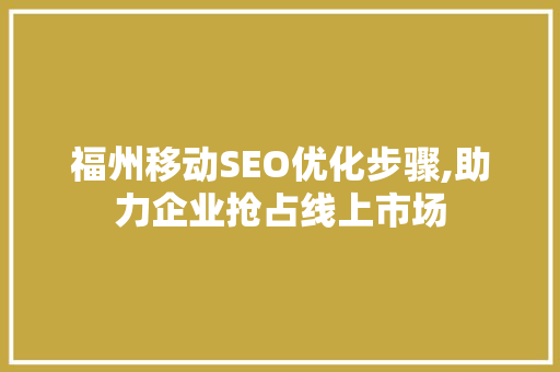 福州移动SEO优化步骤,助力企业抢占线上市场 后端技术