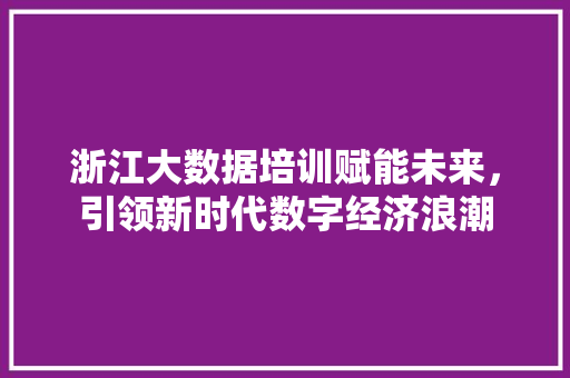 浙江大数据培训赋能未来，引领新时代数字经济浪潮