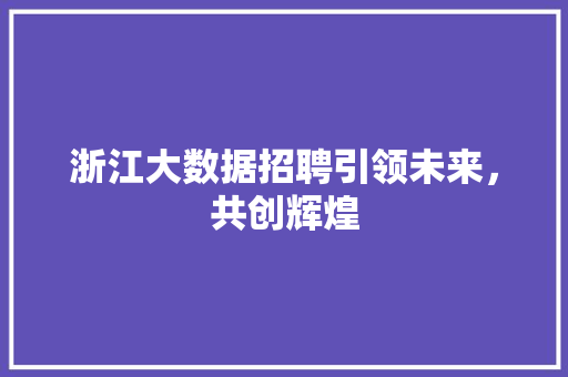 浙江大数据招聘引领未来，共创辉煌