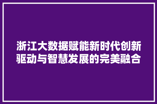 浙江大数据赋能新时代创新驱动与智慧发展的完美融合