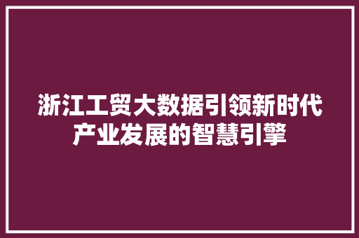 浙江工贸大数据引领新时代产业发展的智慧引擎
